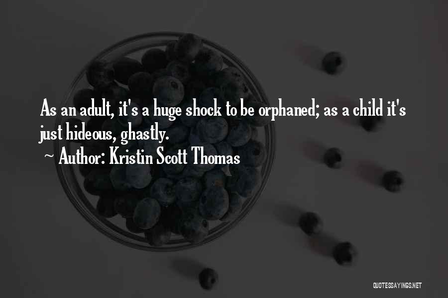 Kristin Scott Thomas Quotes: As An Adult, It's A Huge Shock To Be Orphaned; As A Child It's Just Hideous, Ghastly.