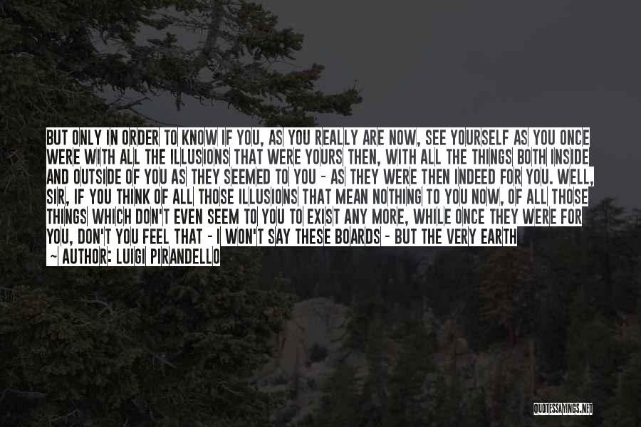 Luigi Pirandello Quotes: But Only In Order To Know If You, As You Really Are Now, See Yourself As You Once Were With