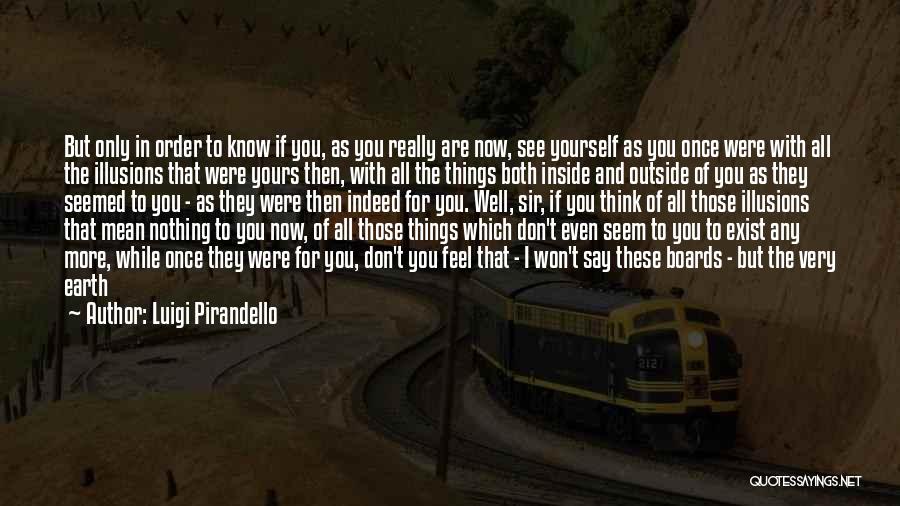 Luigi Pirandello Quotes: But Only In Order To Know If You, As You Really Are Now, See Yourself As You Once Were With