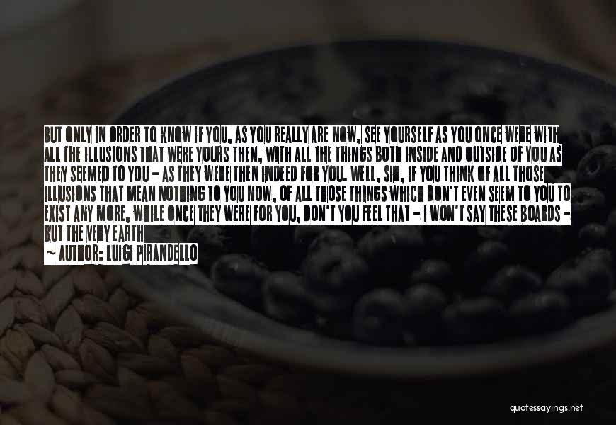 Luigi Pirandello Quotes: But Only In Order To Know If You, As You Really Are Now, See Yourself As You Once Were With
