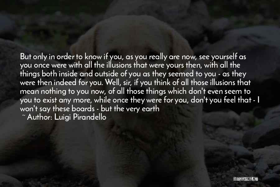 Luigi Pirandello Quotes: But Only In Order To Know If You, As You Really Are Now, See Yourself As You Once Were With