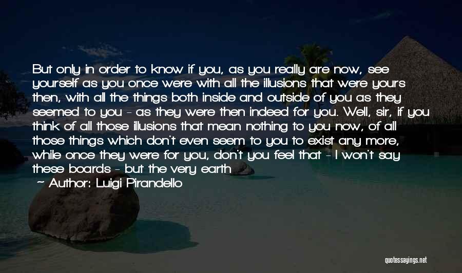 Luigi Pirandello Quotes: But Only In Order To Know If You, As You Really Are Now, See Yourself As You Once Were With