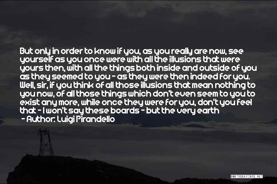 Luigi Pirandello Quotes: But Only In Order To Know If You, As You Really Are Now, See Yourself As You Once Were With