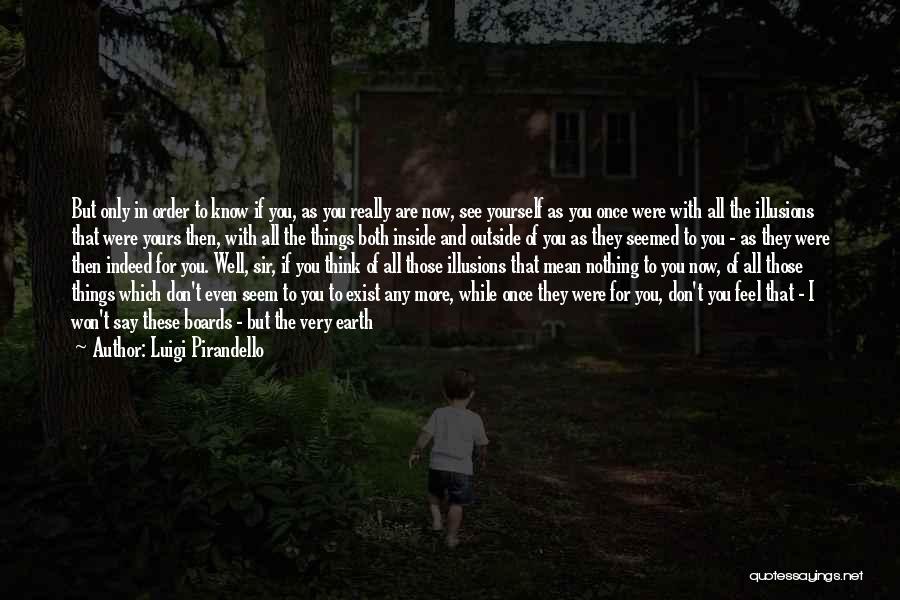 Luigi Pirandello Quotes: But Only In Order To Know If You, As You Really Are Now, See Yourself As You Once Were With