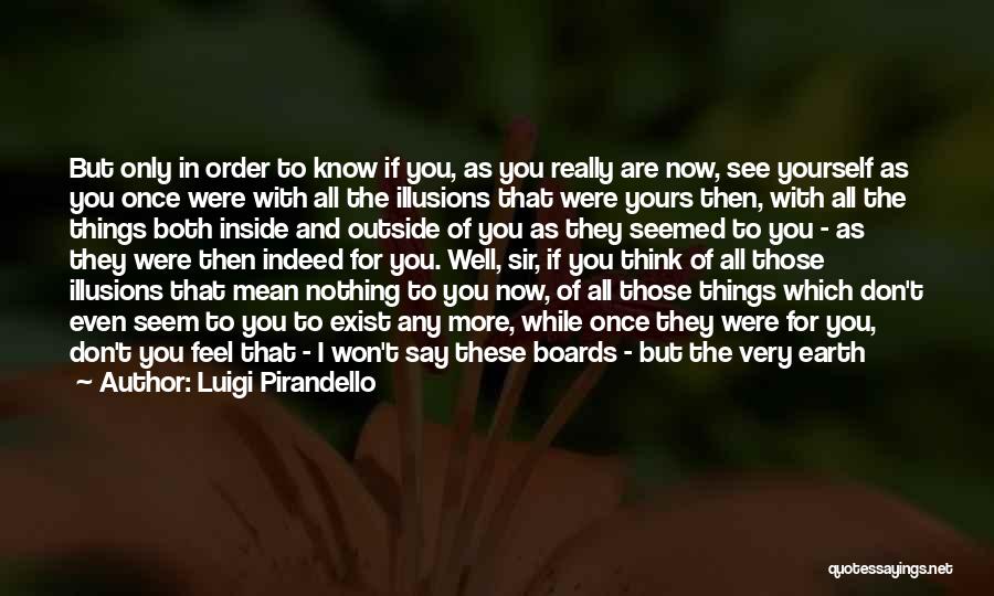 Luigi Pirandello Quotes: But Only In Order To Know If You, As You Really Are Now, See Yourself As You Once Were With