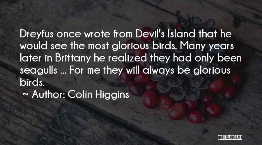 Colin Higgins Quotes: Dreyfus Once Wrote From Devil's Island That He Would See The Most Glorious Birds. Many Years Later In Brittany He