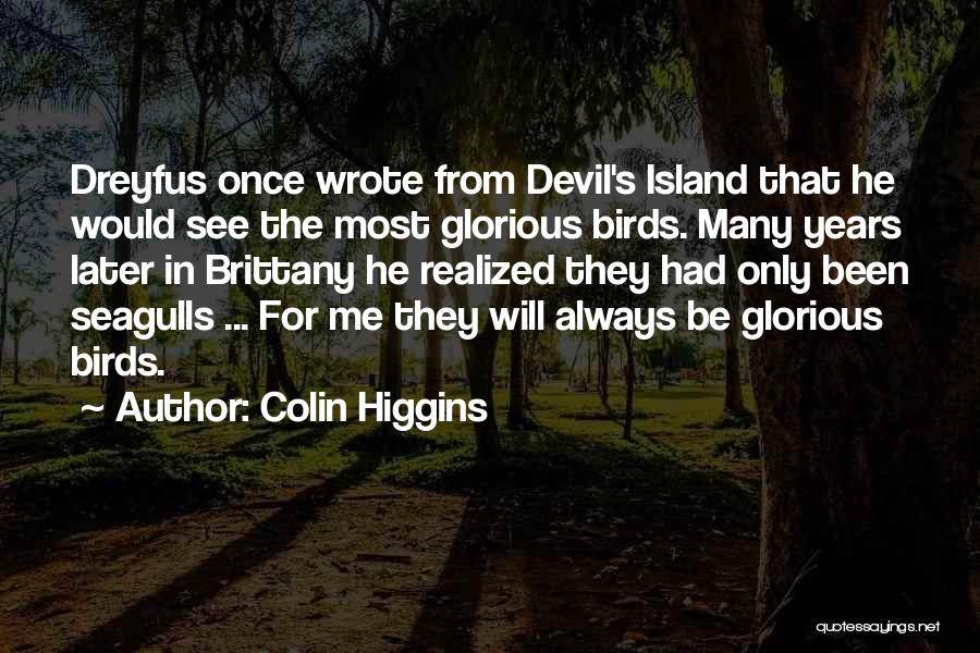 Colin Higgins Quotes: Dreyfus Once Wrote From Devil's Island That He Would See The Most Glorious Birds. Many Years Later In Brittany He