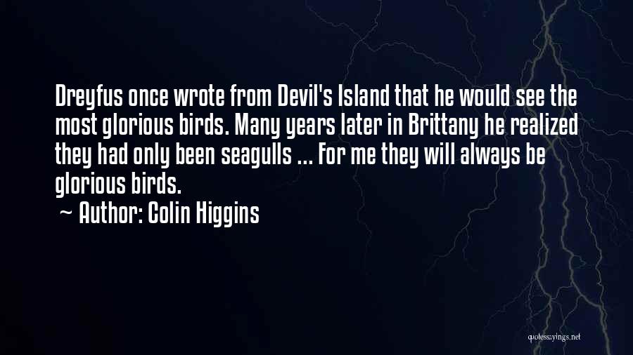 Colin Higgins Quotes: Dreyfus Once Wrote From Devil's Island That He Would See The Most Glorious Birds. Many Years Later In Brittany He