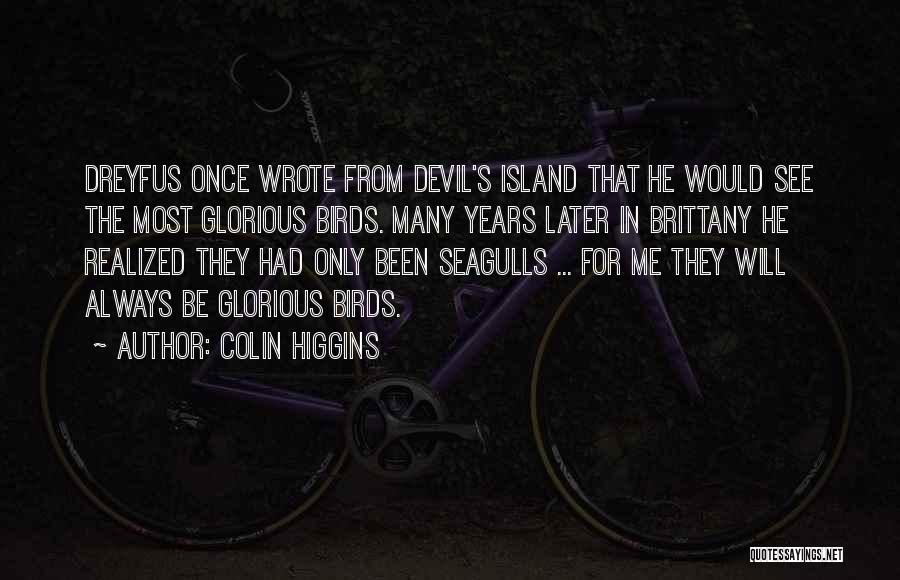 Colin Higgins Quotes: Dreyfus Once Wrote From Devil's Island That He Would See The Most Glorious Birds. Many Years Later In Brittany He