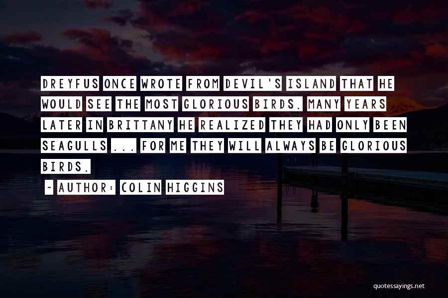 Colin Higgins Quotes: Dreyfus Once Wrote From Devil's Island That He Would See The Most Glorious Birds. Many Years Later In Brittany He