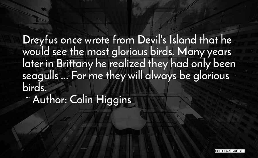 Colin Higgins Quotes: Dreyfus Once Wrote From Devil's Island That He Would See The Most Glorious Birds. Many Years Later In Brittany He