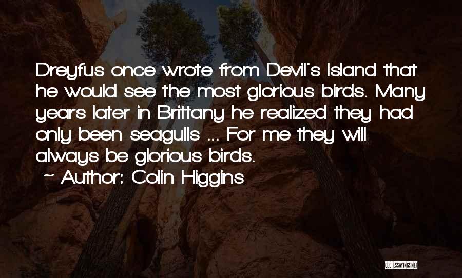 Colin Higgins Quotes: Dreyfus Once Wrote From Devil's Island That He Would See The Most Glorious Birds. Many Years Later In Brittany He