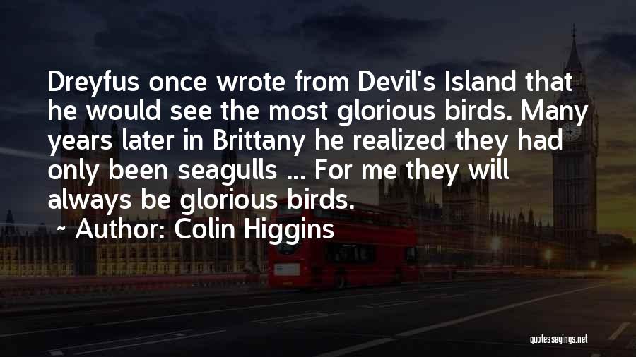 Colin Higgins Quotes: Dreyfus Once Wrote From Devil's Island That He Would See The Most Glorious Birds. Many Years Later In Brittany He