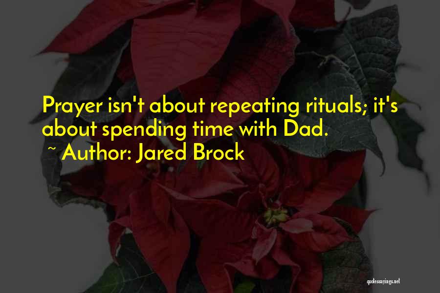 Jared Brock Quotes: Prayer Isn't About Repeating Rituals; It's About Spending Time With Dad.
