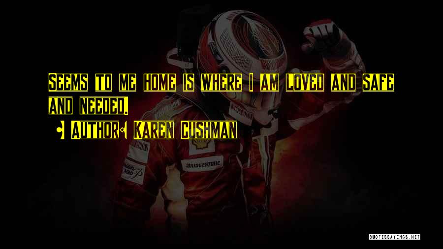 Karen Cushman Quotes: Seems To Me Home Is Where I Am Loved And Safe And Needed.