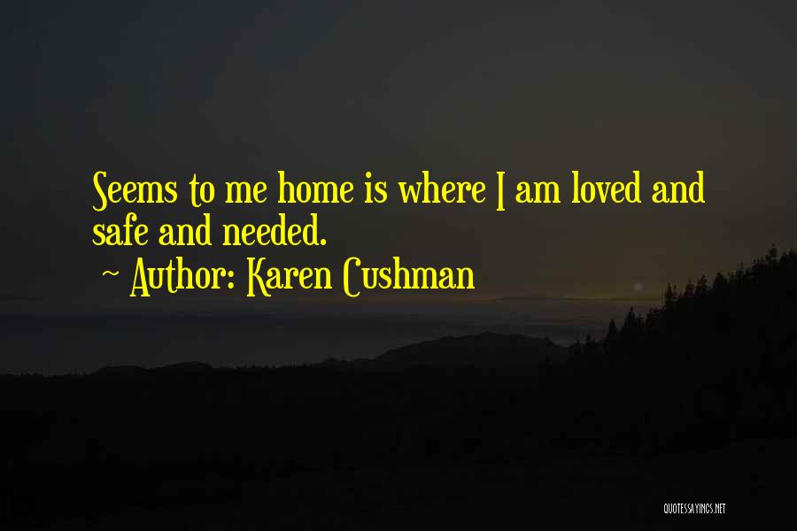 Karen Cushman Quotes: Seems To Me Home Is Where I Am Loved And Safe And Needed.