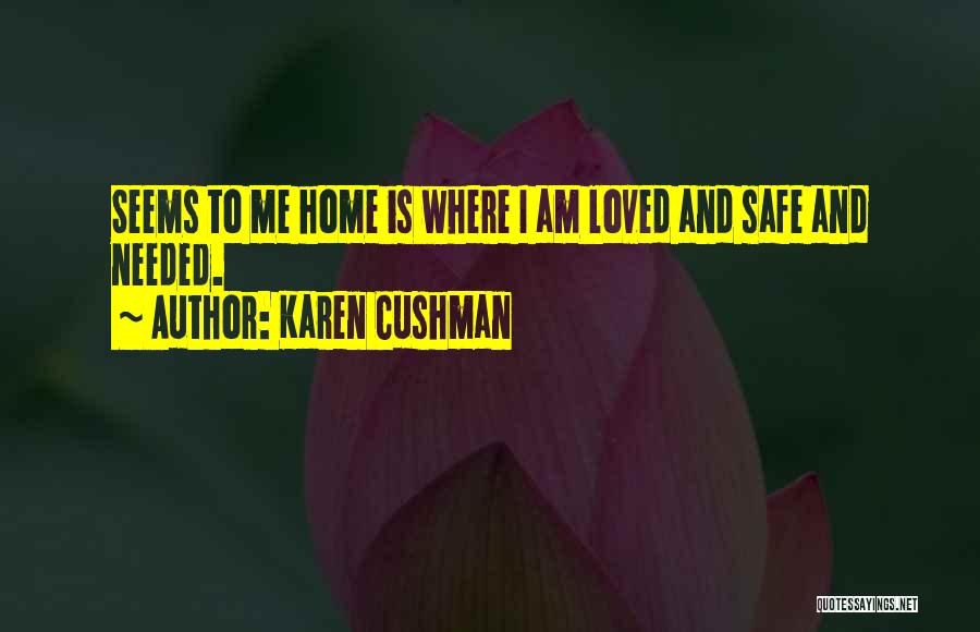 Karen Cushman Quotes: Seems To Me Home Is Where I Am Loved And Safe And Needed.