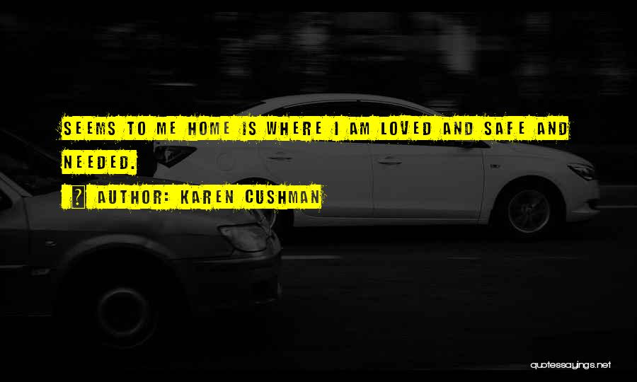 Karen Cushman Quotes: Seems To Me Home Is Where I Am Loved And Safe And Needed.