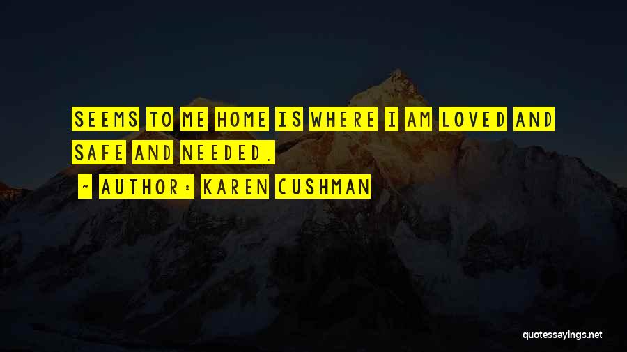 Karen Cushman Quotes: Seems To Me Home Is Where I Am Loved And Safe And Needed.