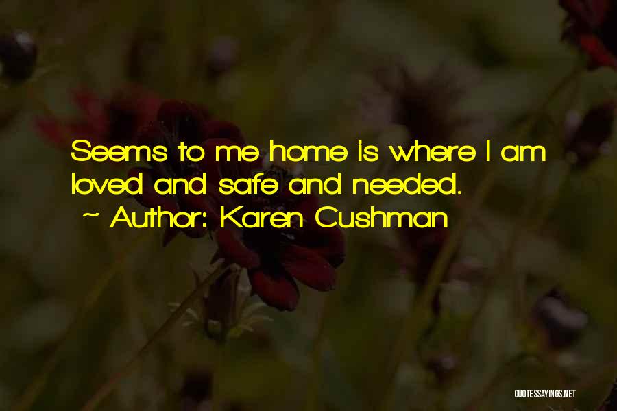 Karen Cushman Quotes: Seems To Me Home Is Where I Am Loved And Safe And Needed.