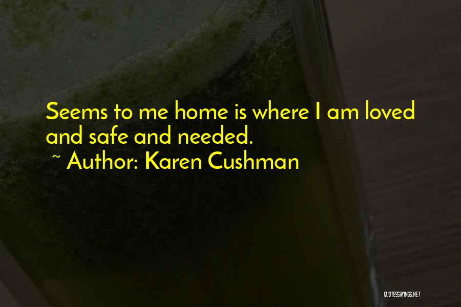 Karen Cushman Quotes: Seems To Me Home Is Where I Am Loved And Safe And Needed.