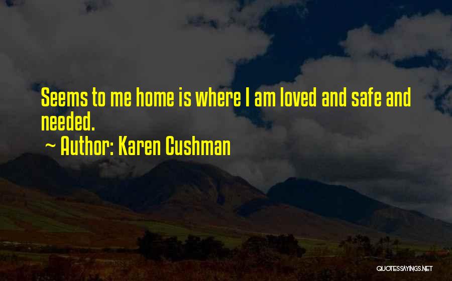 Karen Cushman Quotes: Seems To Me Home Is Where I Am Loved And Safe And Needed.