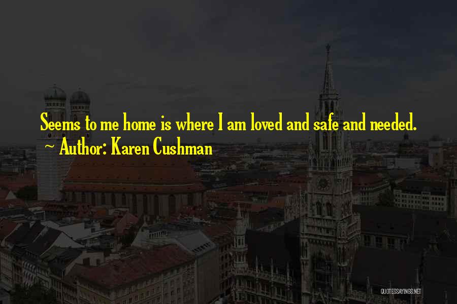 Karen Cushman Quotes: Seems To Me Home Is Where I Am Loved And Safe And Needed.