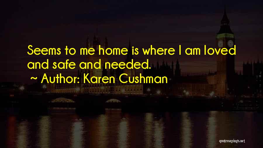 Karen Cushman Quotes: Seems To Me Home Is Where I Am Loved And Safe And Needed.