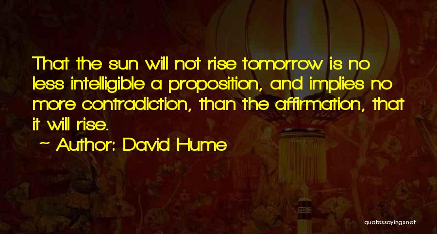 David Hume Quotes: That The Sun Will Not Rise Tomorrow Is No Less Intelligible A Proposition, And Implies No More Contradiction, Than The