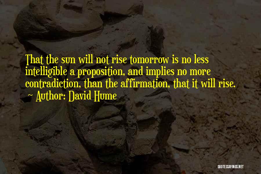 David Hume Quotes: That The Sun Will Not Rise Tomorrow Is No Less Intelligible A Proposition, And Implies No More Contradiction, Than The