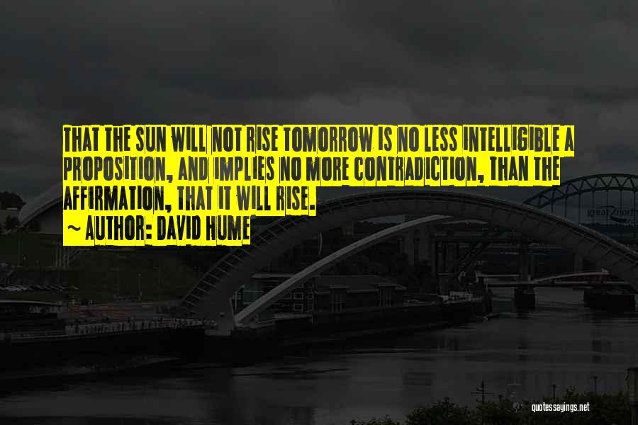 David Hume Quotes: That The Sun Will Not Rise Tomorrow Is No Less Intelligible A Proposition, And Implies No More Contradiction, Than The