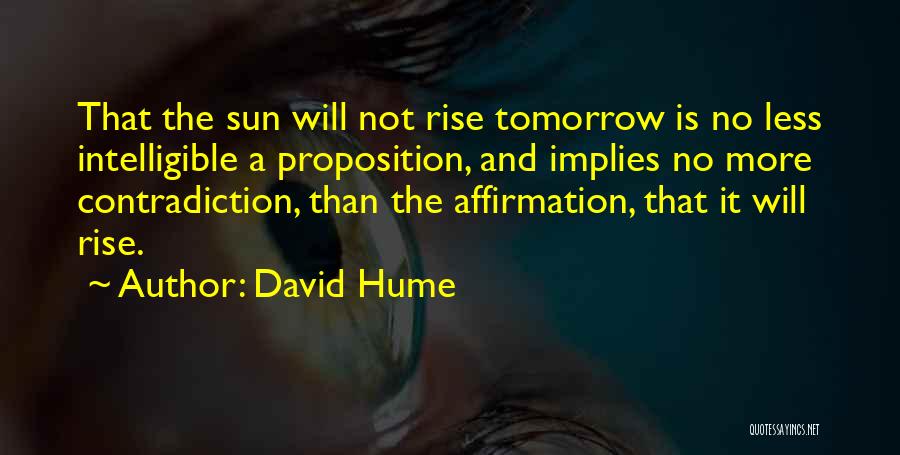 David Hume Quotes: That The Sun Will Not Rise Tomorrow Is No Less Intelligible A Proposition, And Implies No More Contradiction, Than The