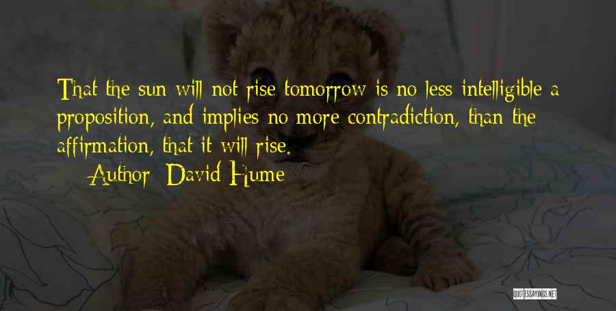 David Hume Quotes: That The Sun Will Not Rise Tomorrow Is No Less Intelligible A Proposition, And Implies No More Contradiction, Than The