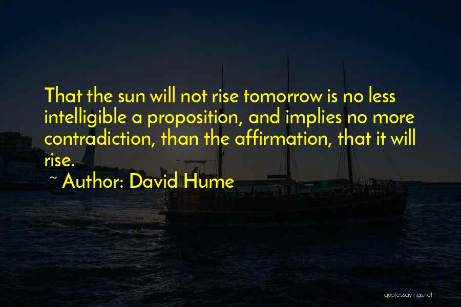 David Hume Quotes: That The Sun Will Not Rise Tomorrow Is No Less Intelligible A Proposition, And Implies No More Contradiction, Than The