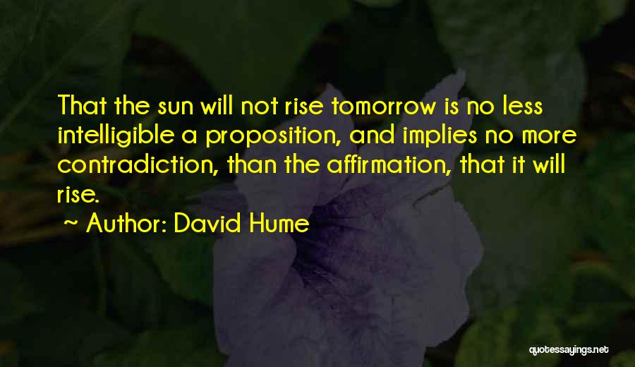 David Hume Quotes: That The Sun Will Not Rise Tomorrow Is No Less Intelligible A Proposition, And Implies No More Contradiction, Than The