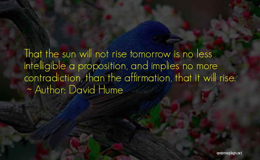 David Hume Quotes: That The Sun Will Not Rise Tomorrow Is No Less Intelligible A Proposition, And Implies No More Contradiction, Than The