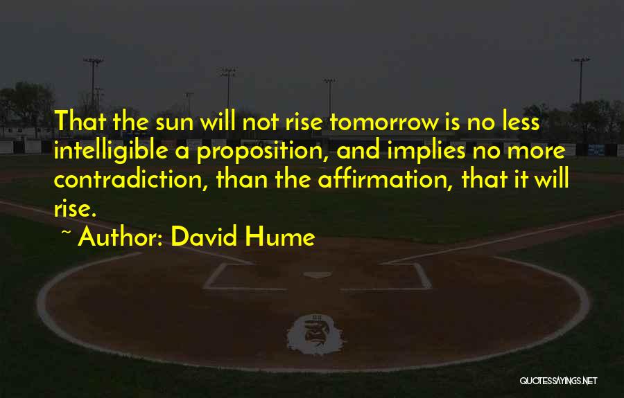 David Hume Quotes: That The Sun Will Not Rise Tomorrow Is No Less Intelligible A Proposition, And Implies No More Contradiction, Than The