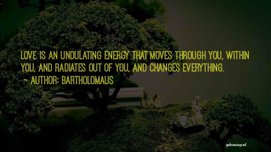 Bartholomaus Quotes: Love Is An Undulating Energy That Moves Through You, Within You, And Radiates Out Of You, And Changes Everything.