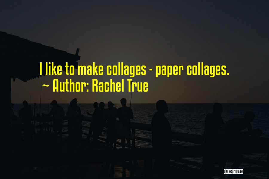 Rachel True Quotes: I Like To Make Collages - Paper Collages.