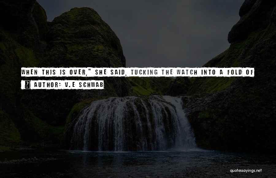 V.E Schwab Quotes: When This Is Over, She Said, Tucking The Watch Into A Fold Of Her Cloak. I Want To Be The