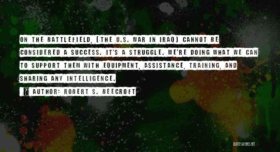 Robert S. Beecroft Quotes: On The Battlefield, (the U.s. War In Iraq) Cannot Be Considered A Success. It's A Struggle. We're Doing What We