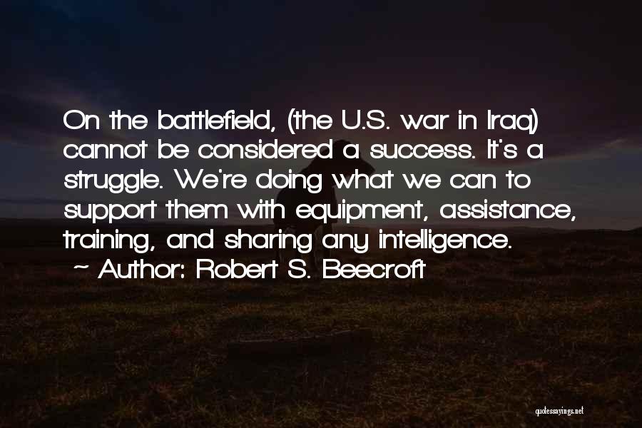 Robert S. Beecroft Quotes: On The Battlefield, (the U.s. War In Iraq) Cannot Be Considered A Success. It's A Struggle. We're Doing What We