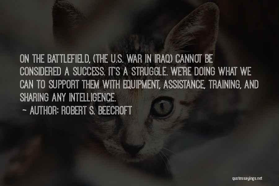 Robert S. Beecroft Quotes: On The Battlefield, (the U.s. War In Iraq) Cannot Be Considered A Success. It's A Struggle. We're Doing What We