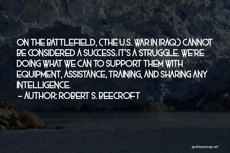 Robert S. Beecroft Quotes: On The Battlefield, (the U.s. War In Iraq) Cannot Be Considered A Success. It's A Struggle. We're Doing What We