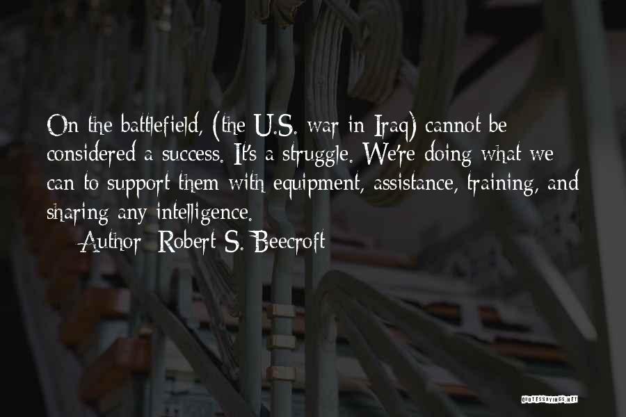 Robert S. Beecroft Quotes: On The Battlefield, (the U.s. War In Iraq) Cannot Be Considered A Success. It's A Struggle. We're Doing What We