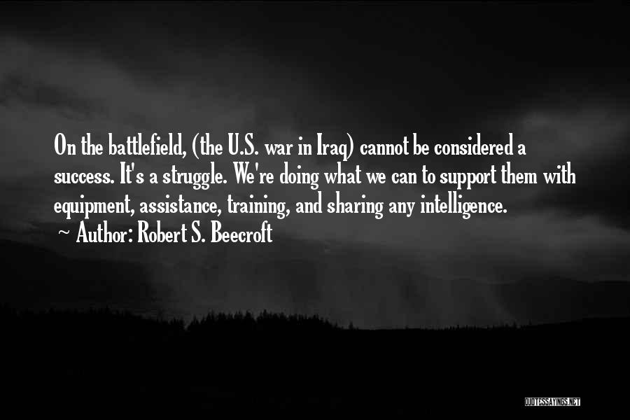 Robert S. Beecroft Quotes: On The Battlefield, (the U.s. War In Iraq) Cannot Be Considered A Success. It's A Struggle. We're Doing What We