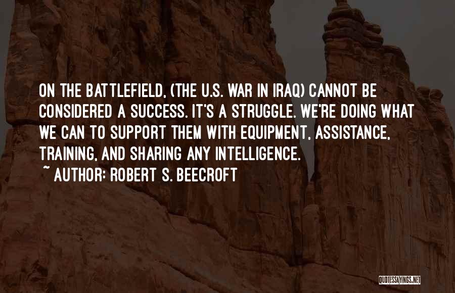 Robert S. Beecroft Quotes: On The Battlefield, (the U.s. War In Iraq) Cannot Be Considered A Success. It's A Struggle. We're Doing What We
