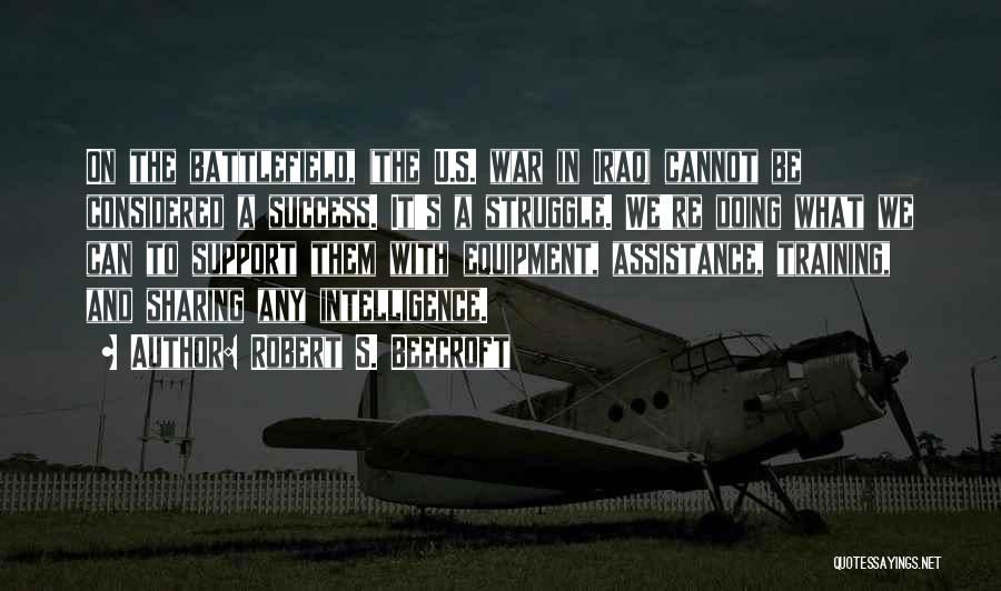 Robert S. Beecroft Quotes: On The Battlefield, (the U.s. War In Iraq) Cannot Be Considered A Success. It's A Struggle. We're Doing What We