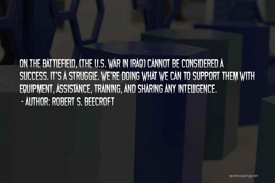 Robert S. Beecroft Quotes: On The Battlefield, (the U.s. War In Iraq) Cannot Be Considered A Success. It's A Struggle. We're Doing What We