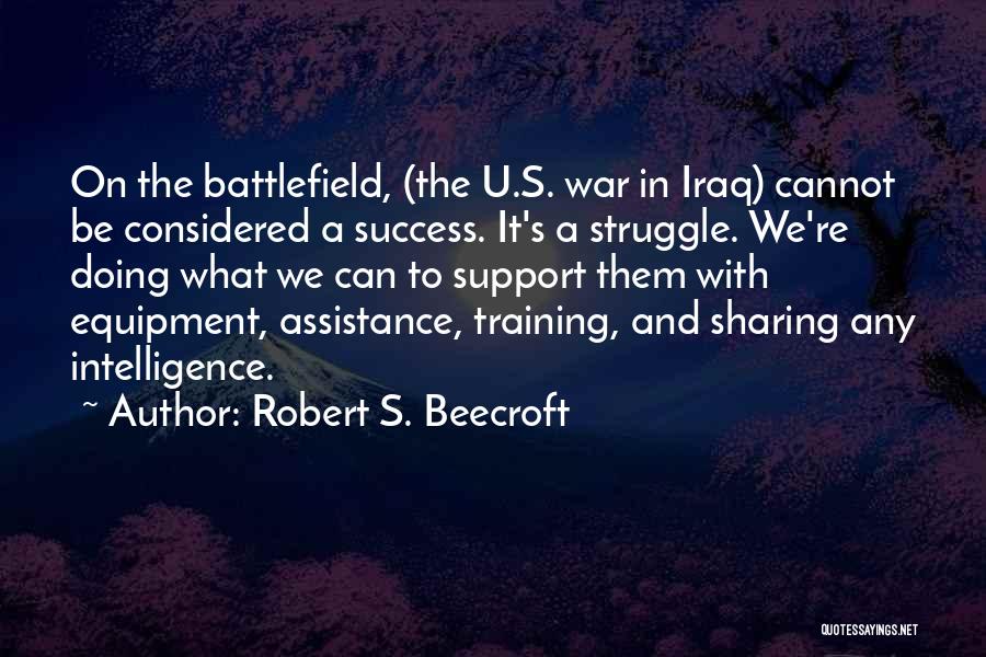 Robert S. Beecroft Quotes: On The Battlefield, (the U.s. War In Iraq) Cannot Be Considered A Success. It's A Struggle. We're Doing What We